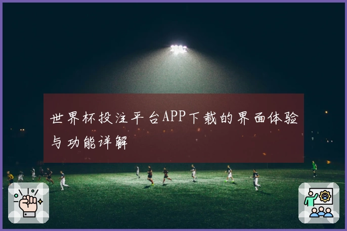 世界杯投注平台APP下载的界面体验与功能详解