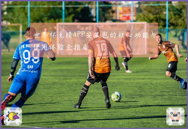 世界杯竞猜APP安装包的核心功能与使用体验全指南
