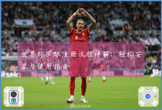 世界杯买球注册流程详解：轻松安装与使用指南