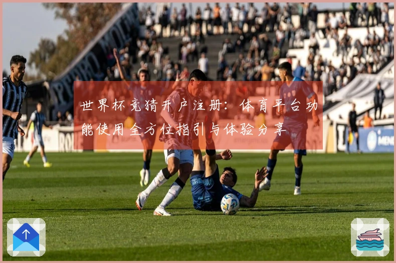 世界杯竞猜开户注册：体育平台功能使用全方位指引与体验分享