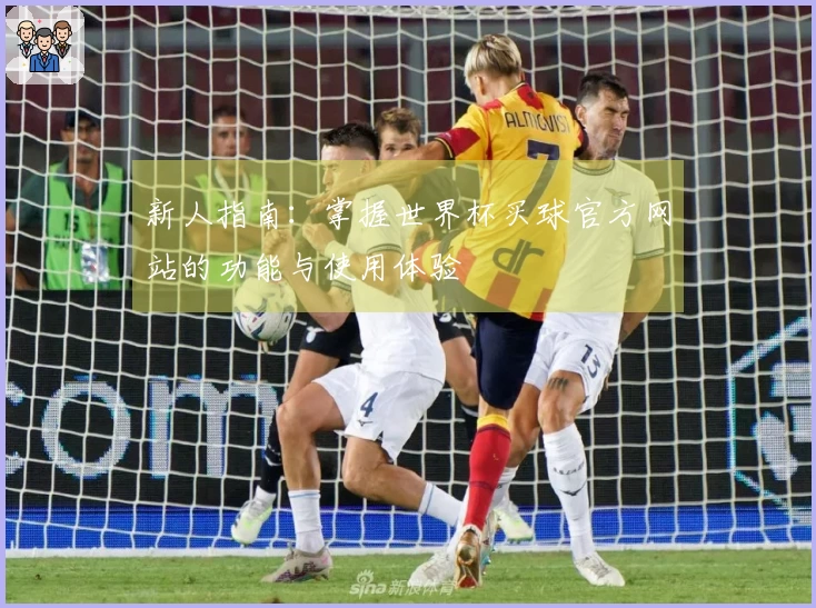 新人指南：掌握世界杯买球官方网站的功能与使用体验