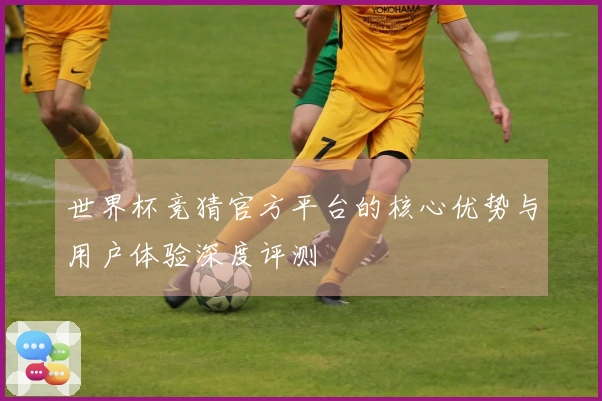 世界杯竞猜官方平台的核心优势与用户体验深度评测