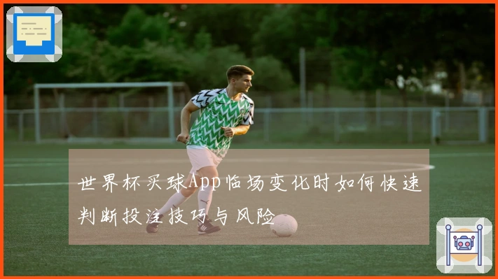 世界杯买球App临场变化时如何快速判断投注技巧与风险