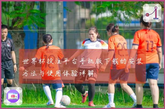 世界杯投注平台手机版下载的安装方法与使用体验详解