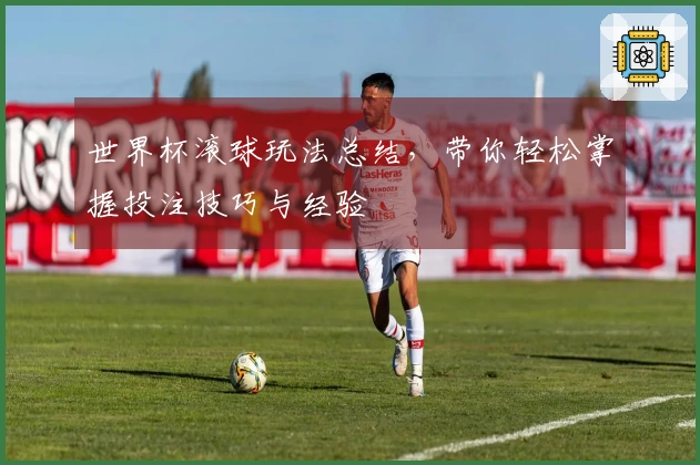 世界杯滚球玩法总结，带你轻松掌握投注技巧与经验