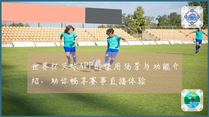 世界杯买球APP的使用场景与功能介绍，助你畅享赛事直播体验